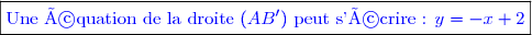 \boxed{\textcolor{blue}{\text{Une équation de la droite }(AB')\text{ peut s'écrire :  }y=-x+2}}}